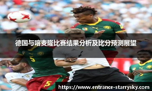 德国与喀麦隆比赛结果分析及比分预测展望