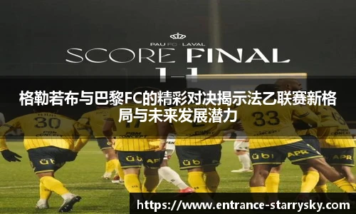 格勒若布与巴黎FC的精彩对决揭示法乙联赛新格局与未来发展潜力