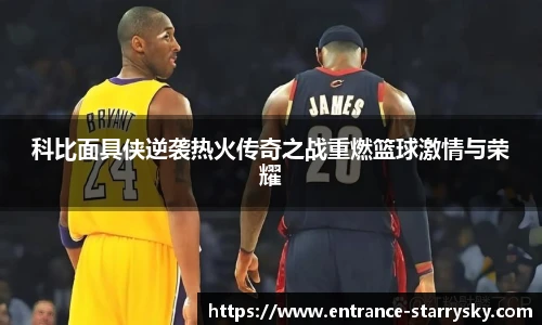 科比面具侠逆袭热火传奇之战重燃篮球激情与荣耀