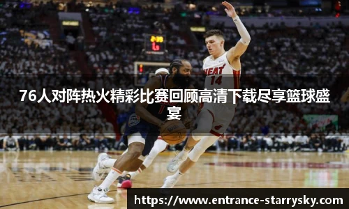 76人对阵热火精彩比赛回顾高清下载尽享篮球盛宴